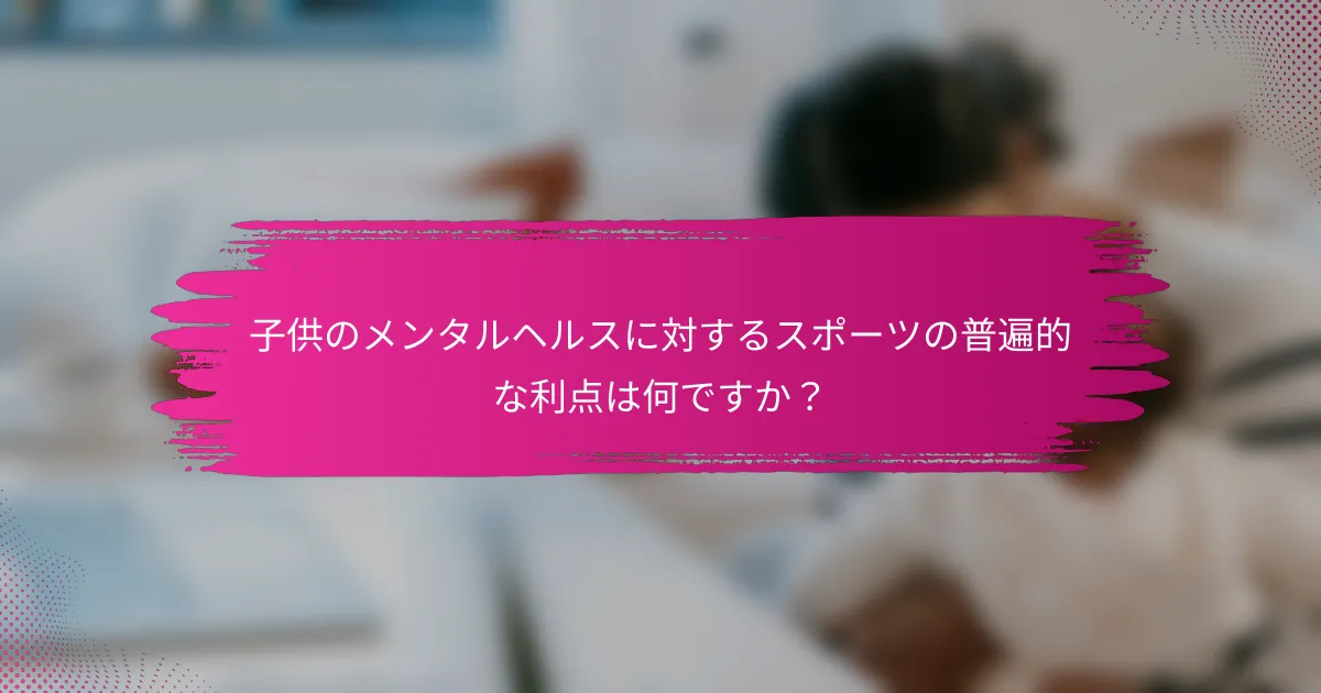 子供のメンタルヘルスに対するスポーツの普遍的な利点は何ですか？