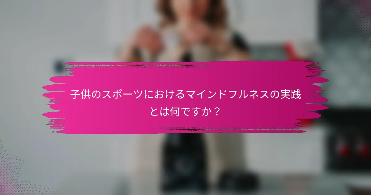 子供のスポーツにおけるマインドフルネスの実践とは何ですか？