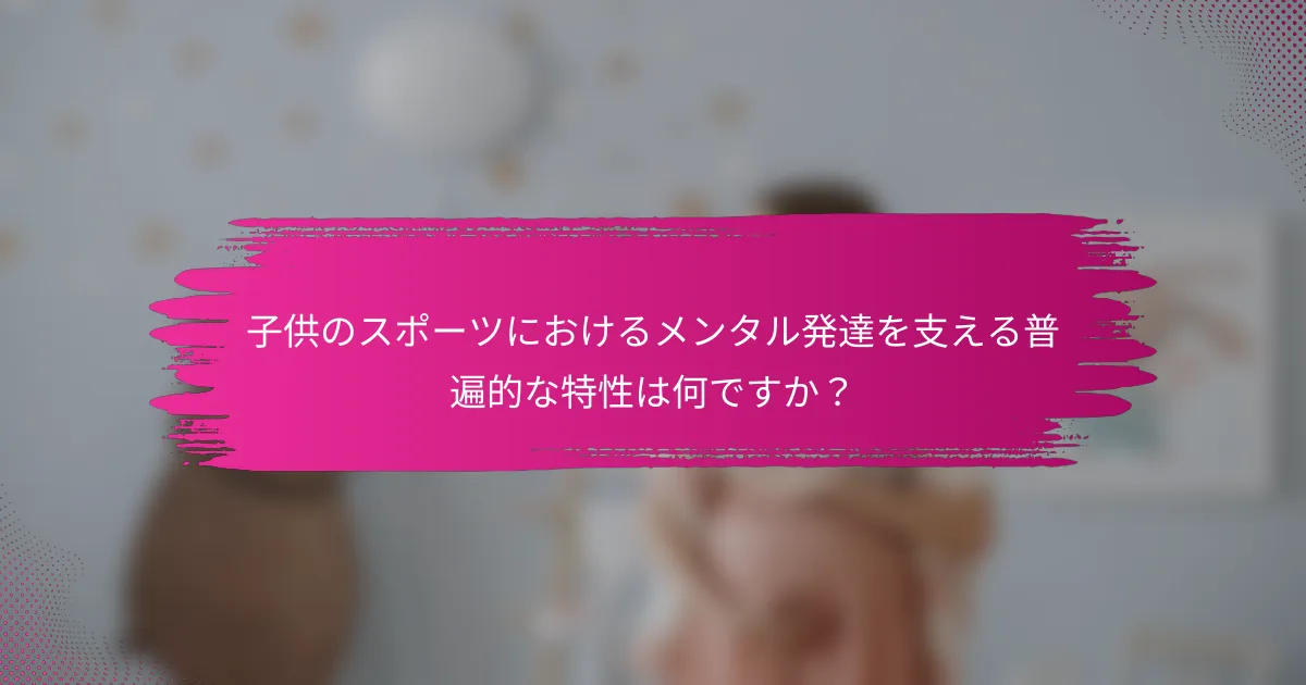 子供のスポーツにおけるメンタル発達を支える普遍的な特性は何ですか？