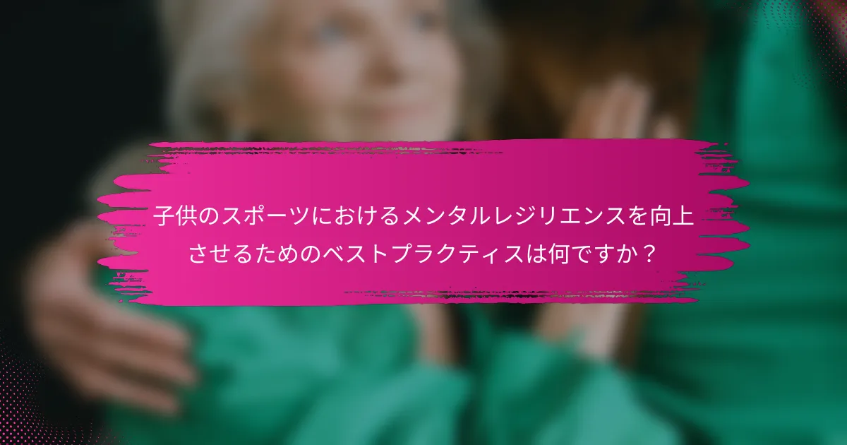子供のスポーツにおけるメンタルレジリエンスを向上させるためのベストプラクティスは何ですか？