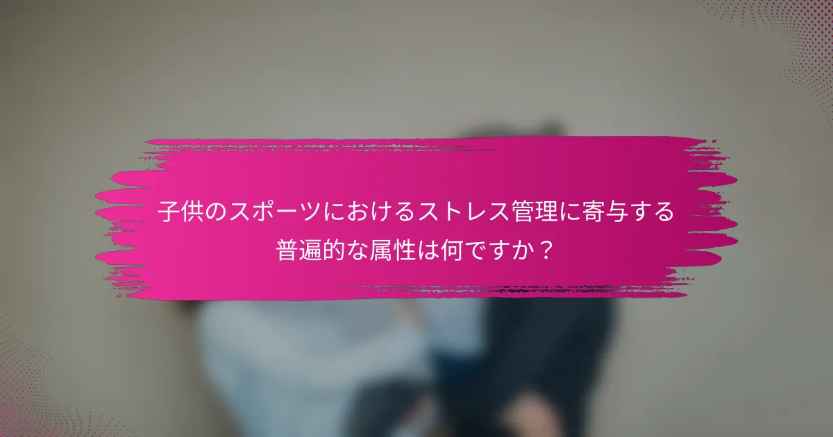 子供のスポーツにおけるストレス管理に寄与する普遍的な属性は何ですか？