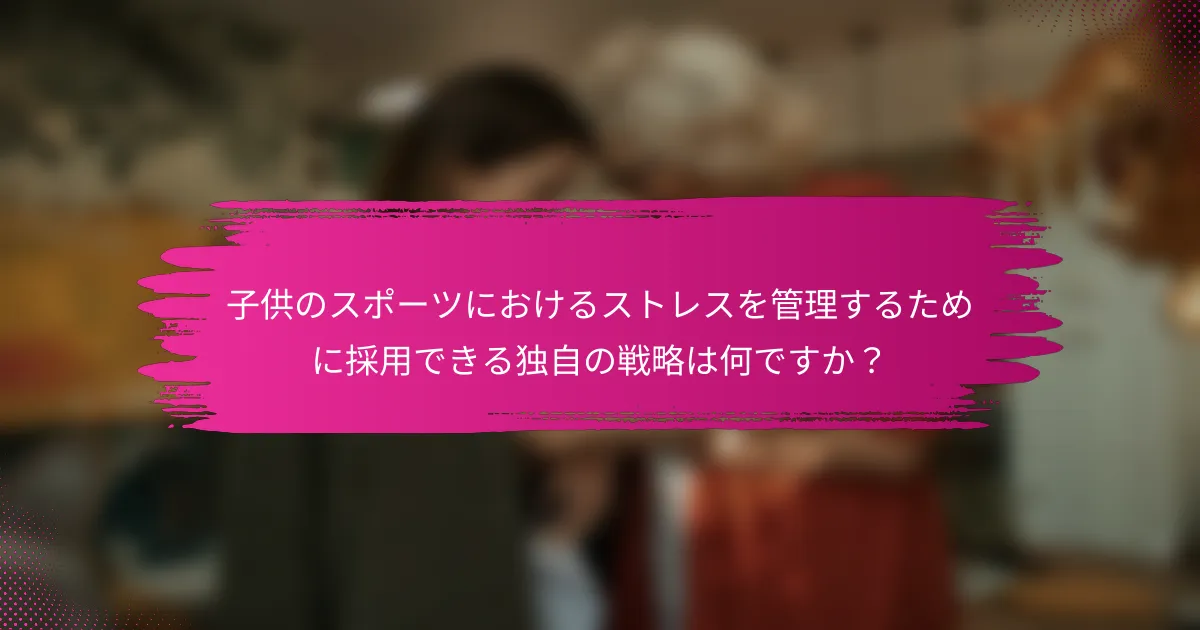 子供のスポーツにおけるストレスを管理するために採用できる独自の戦略は何ですか？