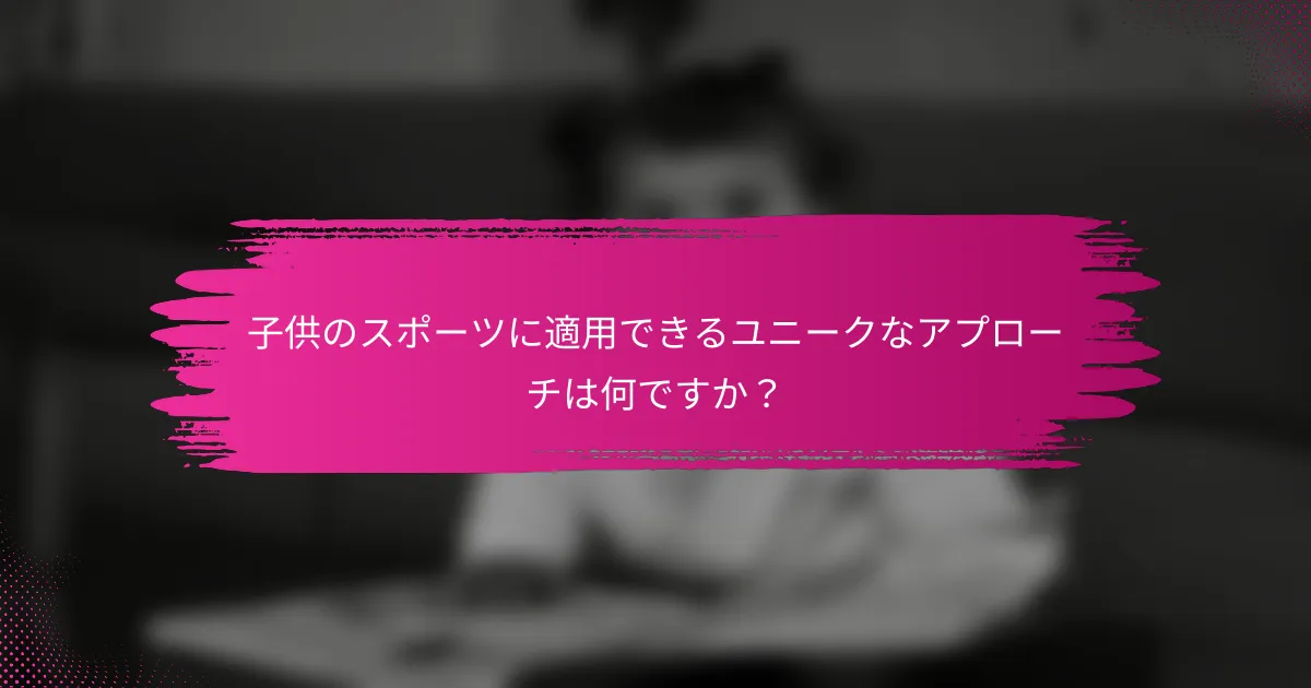子供のスポーツに適用できるユニークなアプローチは何ですか？