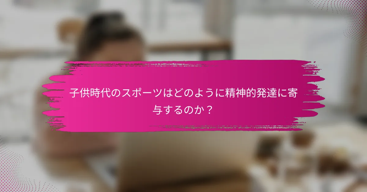 子供時代のスポーツはどのように精神的発達に寄与するのか？