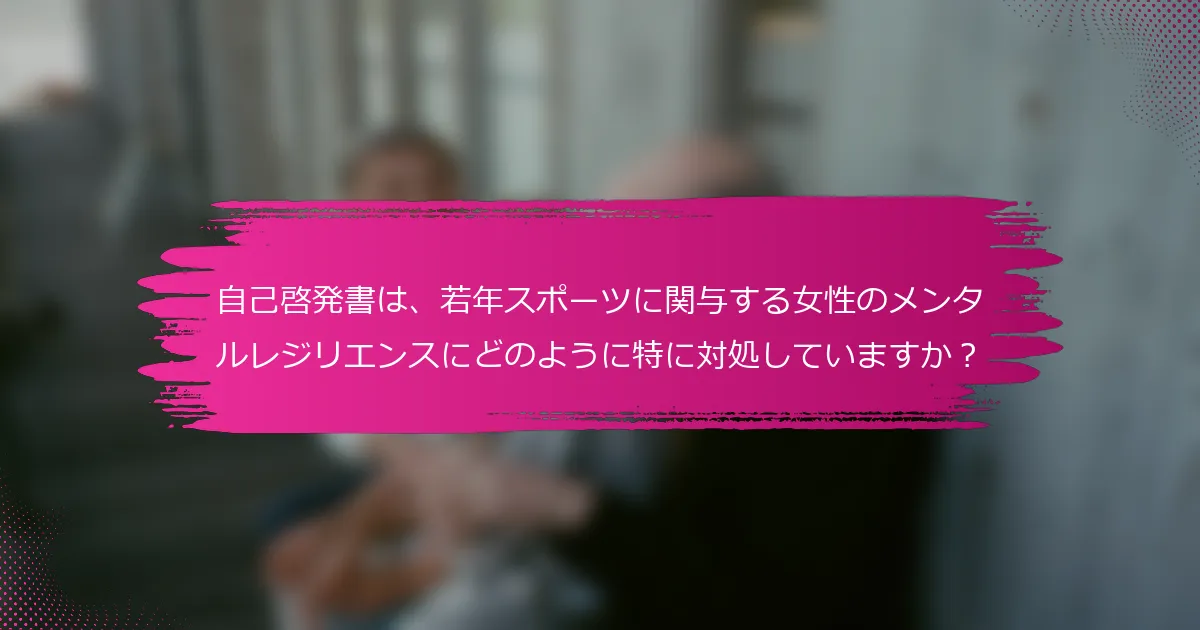 自己啓発書は、若年スポーツに関与する女性のメンタルレジリエンスにどのように特に対処していますか？