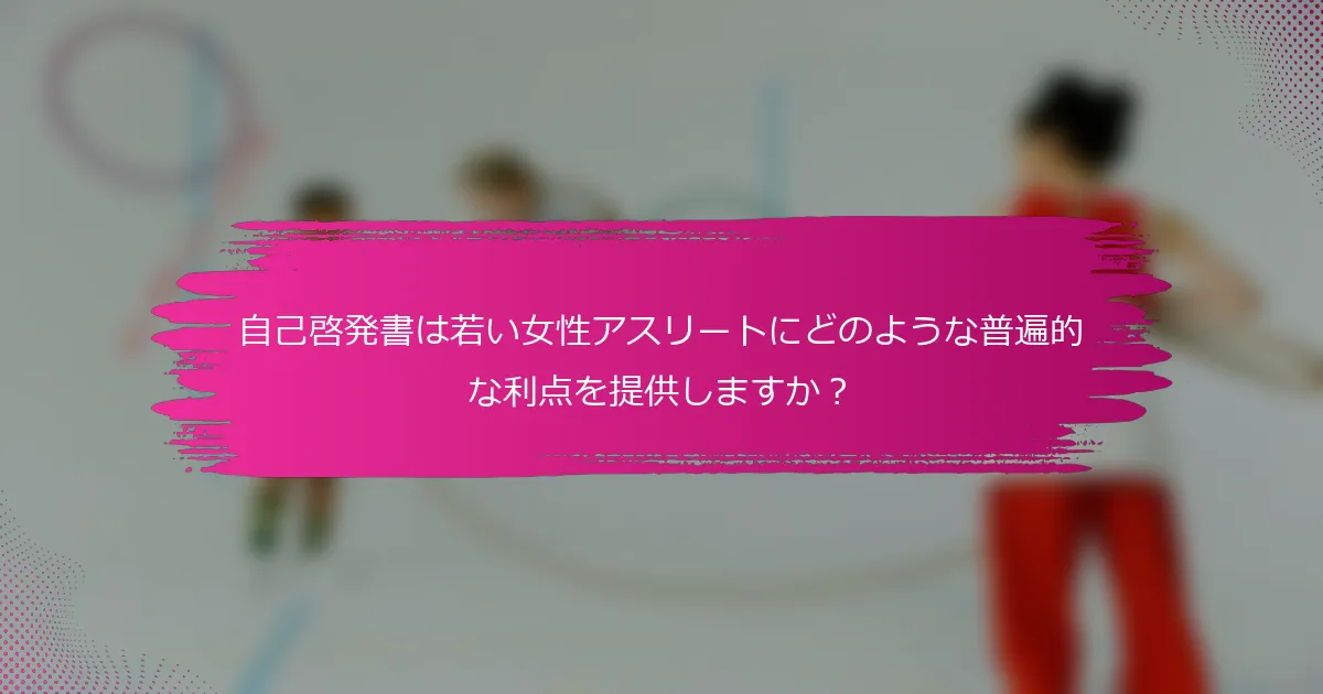 自己啓発書は若い女性アスリートにどのような普遍的な利点を提供しますか？