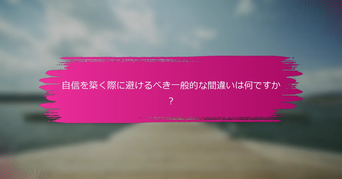 自信を築く際に避けるべき一般的な間違いは何ですか？