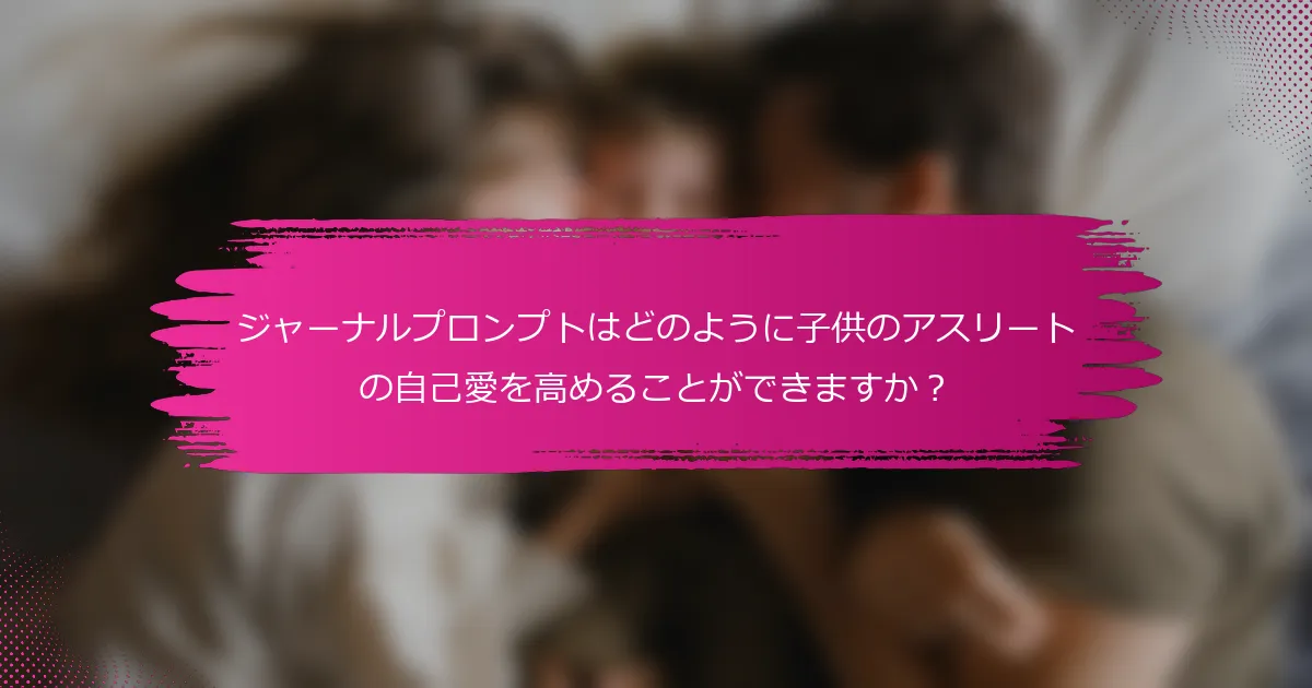 ジャーナルプロンプトはどのように子供のアスリートの自己愛を高めることができますか？